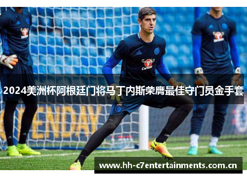 2024美洲杯阿根廷门将马丁内斯荣膺最佳守门员金手套 2024美洲杯阿根廷门将马丁内斯荣膺最佳守门员金手套