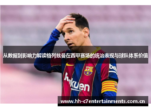 从数据到影响力解读格列兹曼在西甲赛场的统治表现与球队体系价值 从数据到影响力解读格列兹曼在西甲赛场的统治表现与球队体系价值