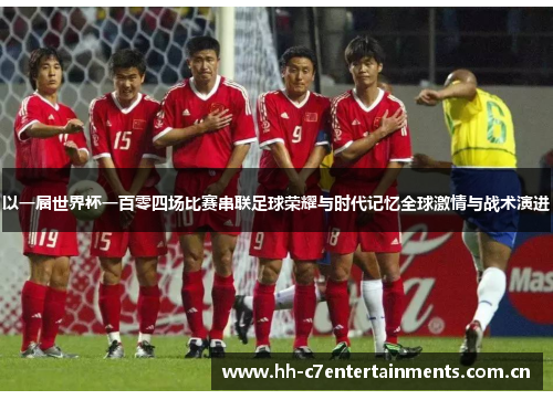 以一届世界杯一百零四场比赛串联足球荣耀与时代记忆全球激情与战术演进 以一届世界杯一百零四场比赛串联足球荣耀与时代记忆全球激情与战术演进