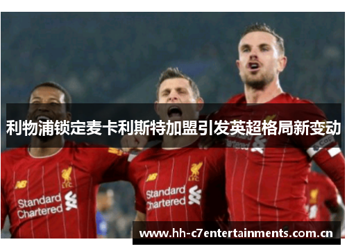 利物浦锁定麦卡利斯特加盟引发英超格局新变动 利物浦锁定麦卡利斯特加盟引发英超格局新变动
