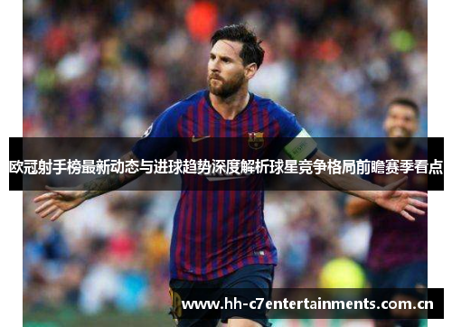 欧冠射手榜最新动态与进球趋势深度解析球星竞争格局前瞻赛季看点 欧冠射手榜最新动态与进球趋势深度解析球星竞争格局前瞻赛季看点