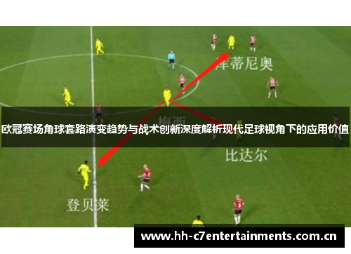 欧冠赛场角球套路演变趋势与战术创新深度解析现代足球视角下的应用价值 欧冠赛场角球套路演变趋势与战术创新深度解析现代足球视角下的应用价值